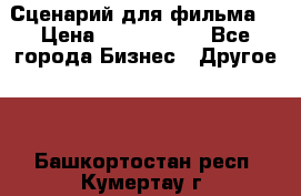 Сценарий для фильма. › Цена ­ 3 100 000 - Все города Бизнес » Другое   . Башкортостан респ.,Кумертау г.